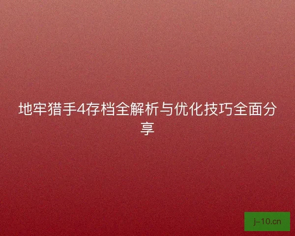 地牢猎手4存档全解析与优化技巧全面分享