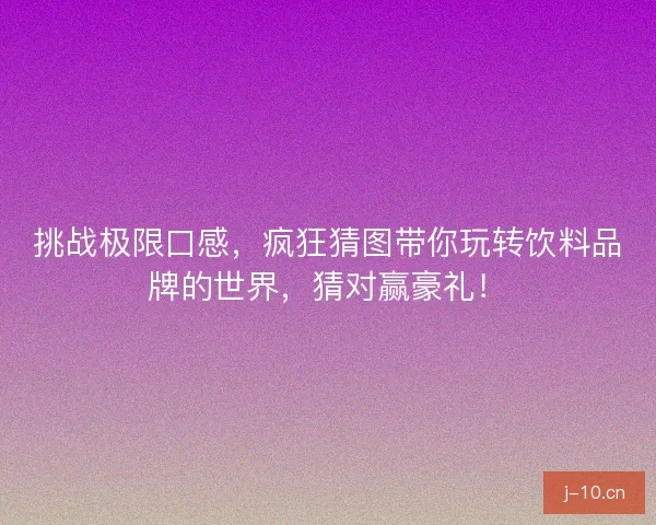 挑战极限口感，疯狂猜图带你玩转饮料品牌的世界，猜对赢豪礼！