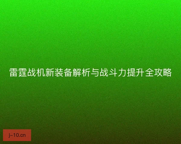 雷霆战机新装备解析与战斗力提升全攻略
