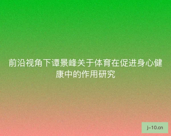 前沿视角下谭景峰关于体育在促进身心健康中的作用研究