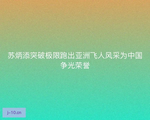 苏炳添突破极限跑出亚洲飞人风采为中国争光荣誉 苏炳添突破极限跑出亚洲飞人风采为中国争光荣誉