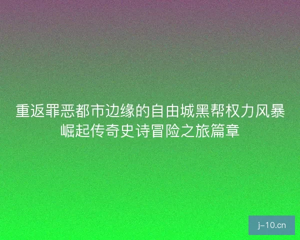 重返罪恶都市边缘的自由城黑帮权力风暴崛起传奇史诗冒险之旅篇章