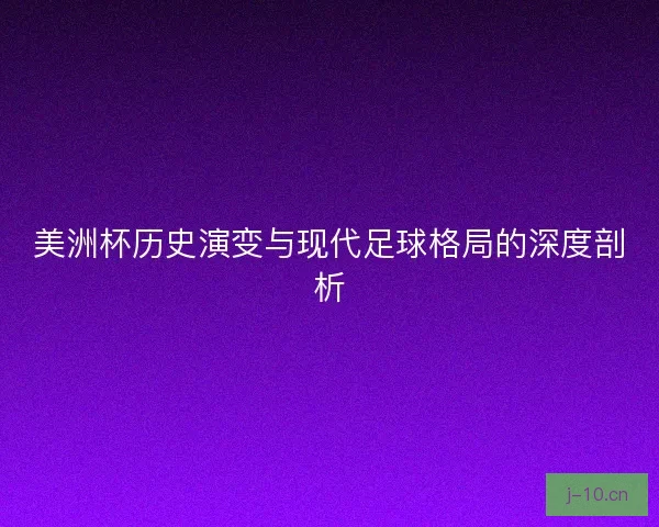 美洲杯历史演变与现代足球格局的深度剖析