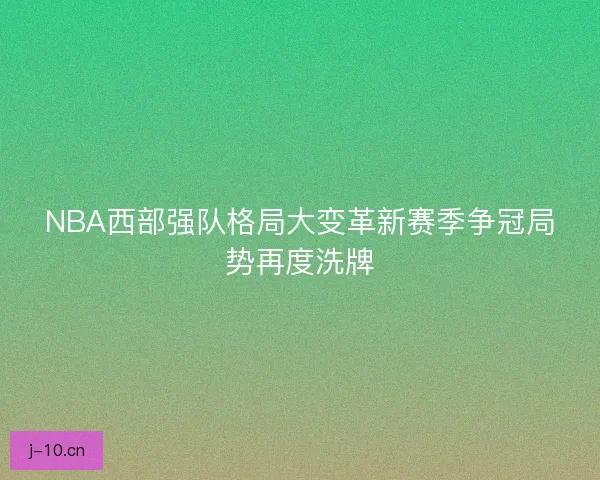 NBA西部强队格局大变革新赛季争冠局势再度洗牌