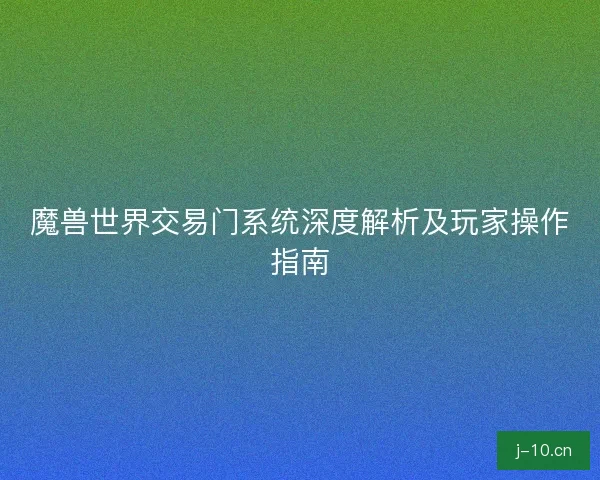 魔兽世界交易门系统深度解析及玩家操作指南