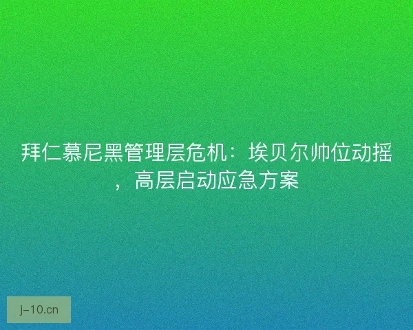 拜仁慕尼黑管理层危机：埃贝尔帅位动摇，高层启动应急方案
